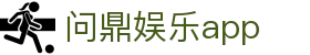 问鼎娱乐app - 问鼎下载 - 登录注册最新网址